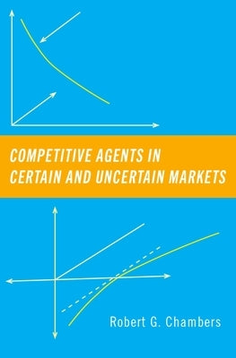 Competitive Agents in Certain and Uncertain Markets by Chambers, Robert G.