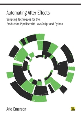 Automating After Effects: Scripting Techniques for the Production Pipeline with JavaScript and Python by Emerson, Arlo