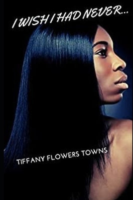 I Wish I Had Never... by Towns, Tiffany Flowers