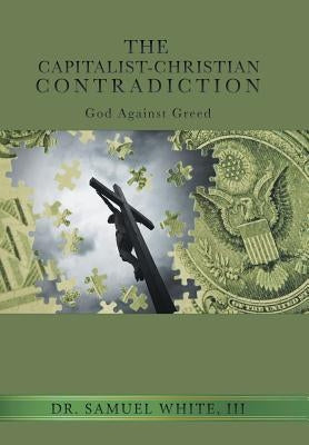 The Capitalist-Christian Contradiction: God Against Greed by White, Samuel, III