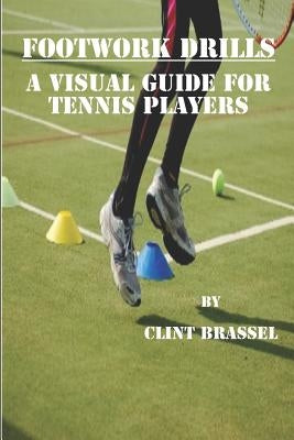 Footwork Drills: A Visual Guide for Tennis Players by Brassel, Clint
