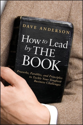 How to Lead by the Book: Proverbs, Parables, and Principles to Tackle Your Toughest Business Challenges by Anderson, Dave