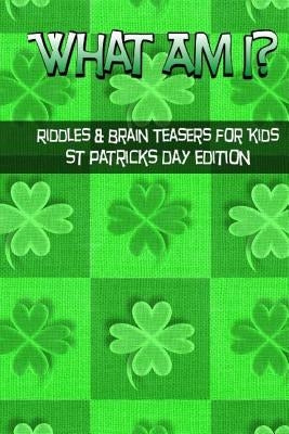 What Am I? Riddles And Brain Teasers For Kids St. Patrick's Day Edition by Langkamp, C.