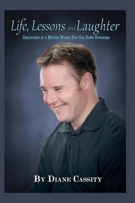 Life, Lessons and Laughter: Discovered by a Mother Whose Son Has Down Syndrome by Cassity, Diane W.
