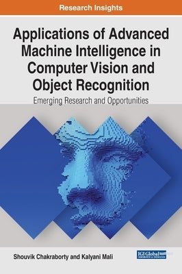 Applications of Advanced Machine Intelligence in Computer Vision and Object Recognition: Emerging Research and Opportunities by Chakraborty, Shouvik