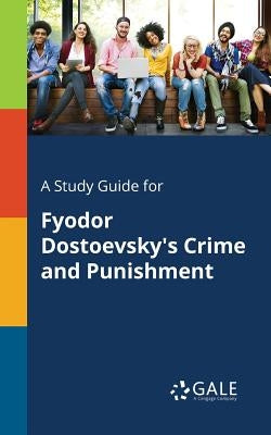 A Study Guide for Fyodor Dostoevsky's Crime and Punishment by Gale, Cengage Learning