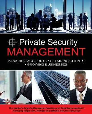 Private Security Management: Managing Accounts - Retaining Clients - Growing Businesses by Wyatt, Roy S.
