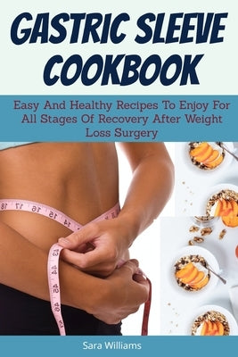 Gastric Sleeve Cookbook: Easy And Healthy Recipes To Enjoy For All Stages Of Recovery After Weight Loss Surgery by Williams, Sara