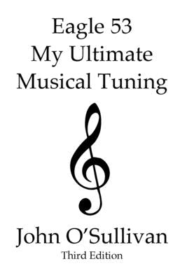 Eagle 53 My Ultimate Musical Tuning: Third Edition The Mathematics Behind Eagle 53 by O'Sullivan, John