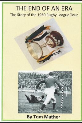 The End of an Era: The Story of the 1950 Rugby League Tour by Mather, Tom