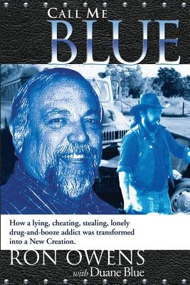 Call Me Blue: How a lying, cheating, stealing, lonely drug-and-booze addict was transformed into a New Creation by Owens, Ron