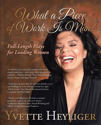 What a Piece of Work Is Man!: Full-Length Plays for Leading Women by Heyliger, Yvette