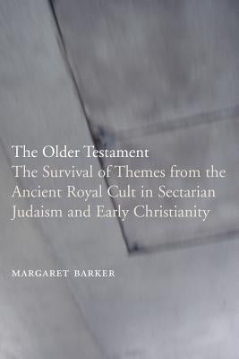 The Older Testament: The Survival of Themes from the Ancient Royal Cult in Sectarian Judaism and Early Christianity by Barker, Margaret
