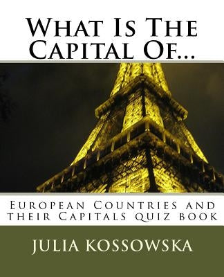 What Is The Capital Of...: European Countries and their Capitals quiz book by Kossowska, Julia
