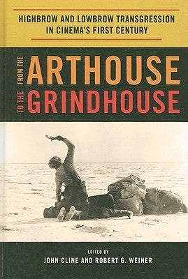 From the Arthouse to the Grindhouse: Highbrow and Lowbrow Transgression in Cinema's First Century by Cline, John