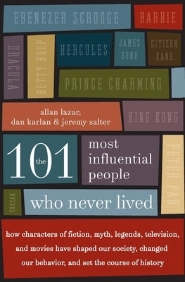 The 101 Most Influential People Who Never Lived: How Characters of Fiction, Myth, Legends, Television, and Movies Have Shaped Our Society, Changed Our by Lazar, Allan
