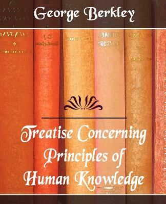 Treatise Concerning the Principles of Human Knowledge by George Berkley, Berkley