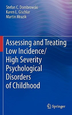 Assessing and Treating Low Incidence/High Severity Psychological Disorders of Childhood by Dombrowski, Stefan C.