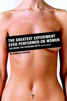 The Greatest Experiment Ever Performed on Women: Exploding the Estrogen Myth by Seaman, Barbara