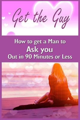 Get the Guy: How to get a Man to Ask you Out in 90 Minutes or Less by Price, Julia