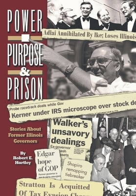 Purpose, Power and Prison: Stories About Former Illinois Governors by Hartley, Robert E.