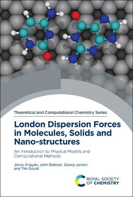 London Dispersion Forces in Molecules, Solids and Nano-Structures: An Introduction to Physical Models and Computational Methods by Ángyán, János