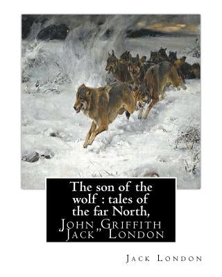The son of the wolf: tales of the far North, By Jack London: John Griffith "Jack" London by London, Jack