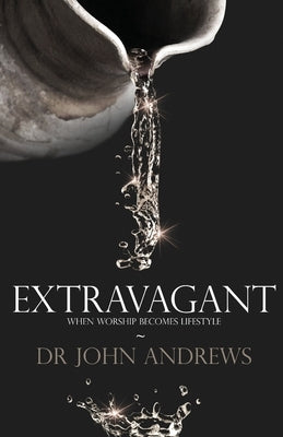 Extravagant: When worship becomes lifestyle by Andrews, John
