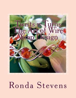 Twists n Turns The Art of Wire Wrap Design: Wire Wrap Jewelry Designs by Stevens, Ronda S.