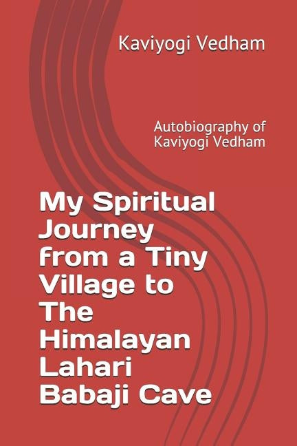My Spiritual Journey from a Tiny Village to The Himalayan Lahari Babaji Cave: Autobiography of Kaviyogi Vedham by Bala, Raji