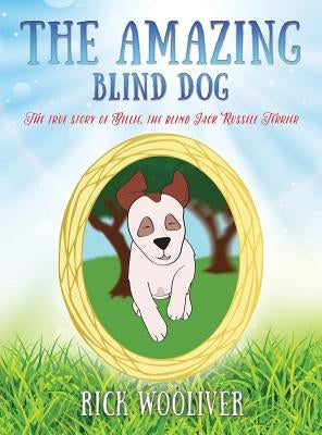 The Amazing Blind Dog: The true story of Billie, the blind Jack Russell Terrier by Wooliver, Rick