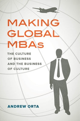 Making Global MBAs: The Culture of Business and the Business of Culturevolume 47 by Orta, Andrew