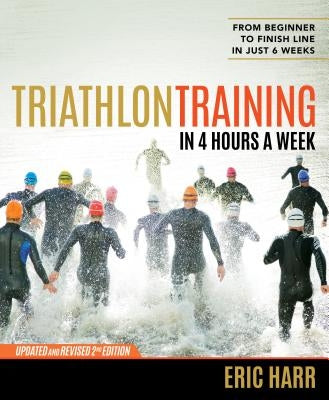 Triathlon Training in 4 Hours a Week: From Beginner to Finish Line in Just 6 Weeks by Harr, Eric