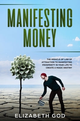 Manifesting Money: The Miracle of the Law of Attraction to Manifesting Prosperity in your Life to Create a Magic Destiny by God, Elizabeth