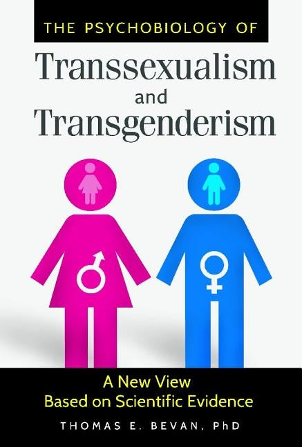 The Psychobiology of Transsexualism and Transgenderism: A New View Based on Scientific Evidence by Bevan, Thomas
