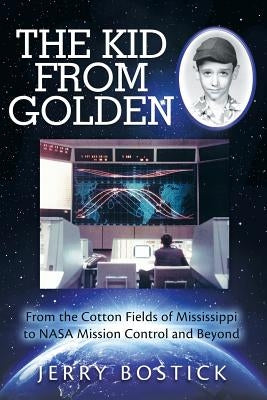 The Kid from Golden: From the Cotton Fields of Mississippi to NASA Mission Control and Beyond by Bostick, Jerry
