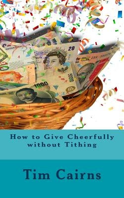 How to Give Cheerfully without Tithing by Cairns, Tim S.