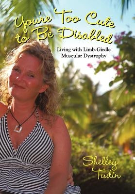 You're Too Cute to Be Disabled: Living with Limb-Girdle Muscular Dystrophy by Tudin, Shelley