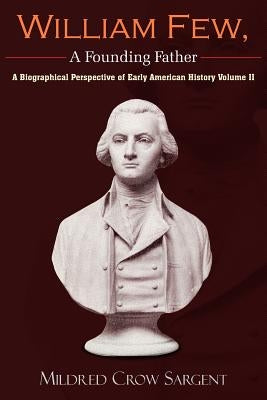 William Few, a Founding Father: A Biographical Perspective of Early American History Volume II by Sargent, Mildred Crow