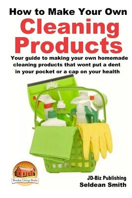How to Make Your Own Cleaning Products by Davidson, John