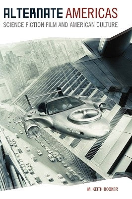 Alternate Americas: Science Fiction Film and American Culture by Booker, M. Keith