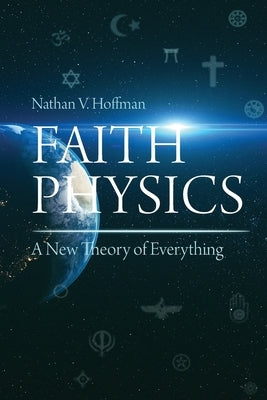 Faith Physics: A New Theory of Everything by Hoffman, Nathan V.