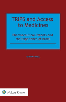 TRIPS and Access to Medicines: Pharmaceutical Patents and the Experience of Brazil by Curzel, Renata