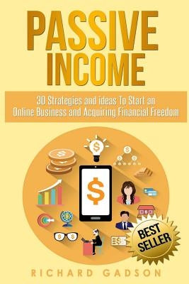 Passive Income: 30 Strategies and Ideas To Start an Online Business and Acquiring Financial Freedom by Gadson, Richard