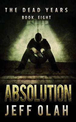 The Dead Years - ABSOLUTION - Book 8 (A Post-Apocalyptic Thriller) by Olah, Jeff