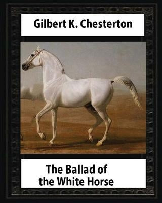 The Ballad of the White Horse (1911), by Gilbert K. Chesterton (Poetry): Gilbert Keith Chesterton by Chesterton, Gilbert K.