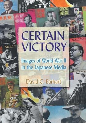 Certain Victory: Images of World War II in the Japanese Media: Images of World War II in the Japanese Media by Earhart, David C.