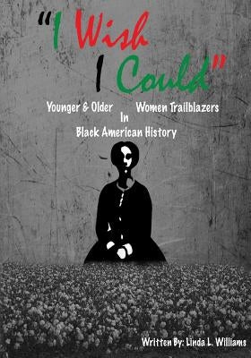 "i Wish I Could": Younger & Older Women Trailblazers in Black American History by Williams, Linda Laverne