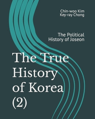 The True History of Korea (2): The Political History of Joseon by Chong, Key-Ray
