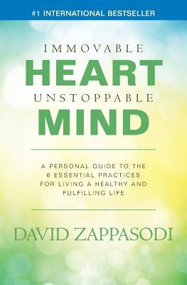 Immovable Heart Unstoppable Mind: A Personal Guide To The 6 Essential Practices For Living A Healthy And Fulfilling Life by Zappasodi, David